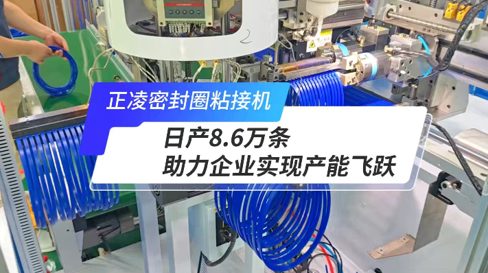 「視頻」正凌全自動密封圈粘接機，日產(chǎn)8.6萬條，產(chǎn)能如何飛躍？